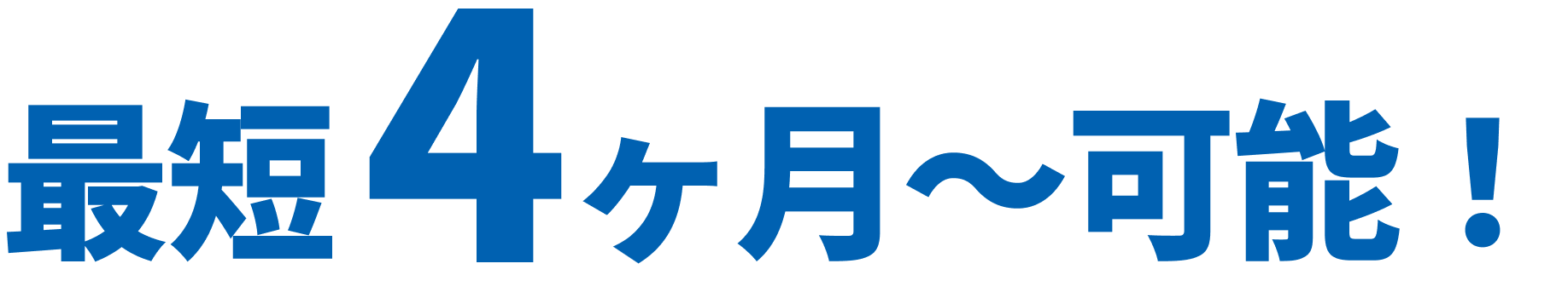 最短4ヶ月〜可能！