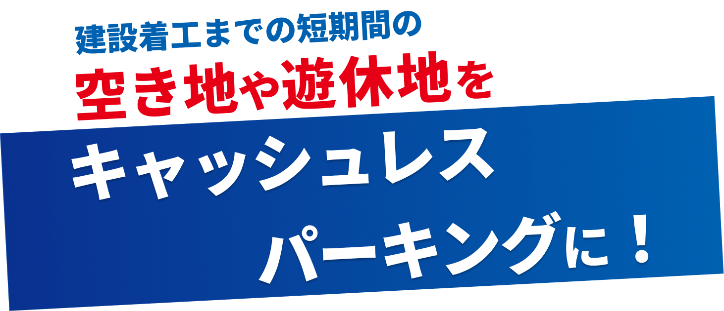 建設着工までの短期間の空き地や遊休地をキャッシュレスパーキングに！